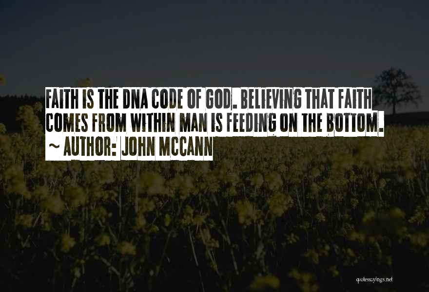 John McCann Quotes: Faith Is The Dna Code Of God. Believing That Faith Comes From Within Man Is Feeding On The Bottom.