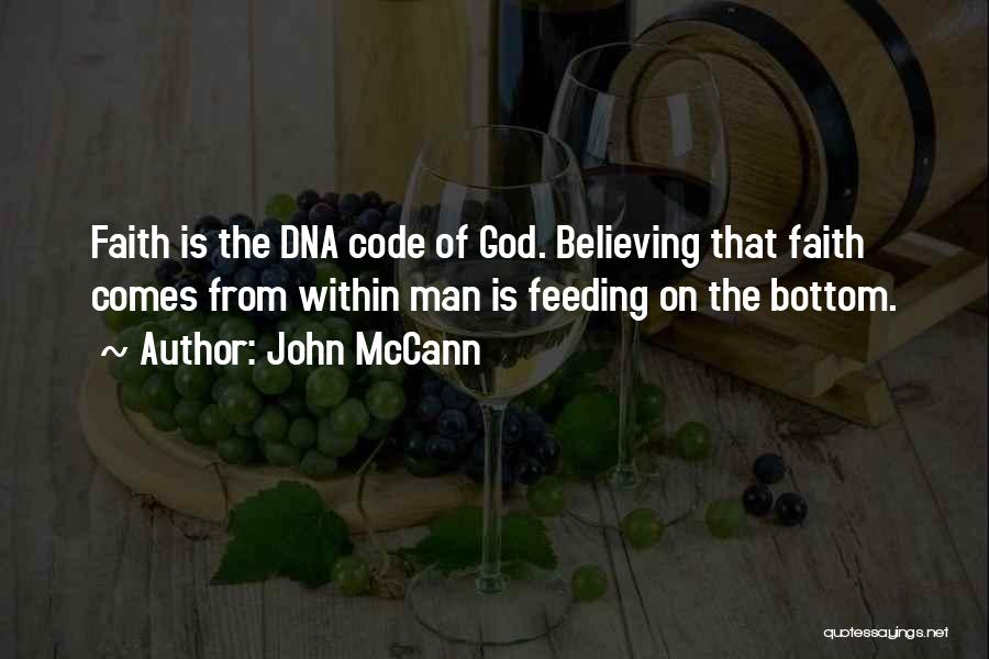 John McCann Quotes: Faith Is The Dna Code Of God. Believing That Faith Comes From Within Man Is Feeding On The Bottom.