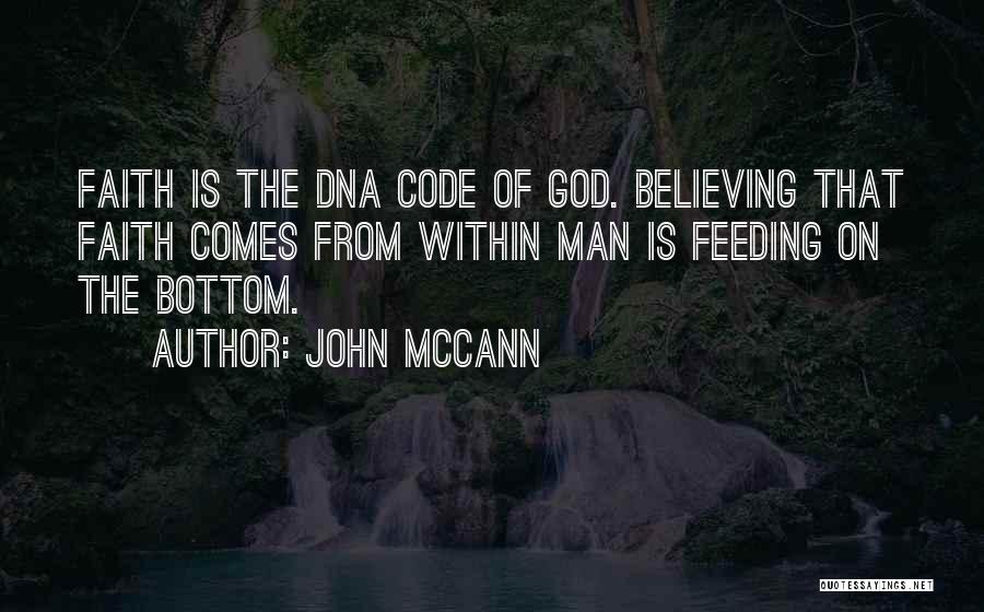 John McCann Quotes: Faith Is The Dna Code Of God. Believing That Faith Comes From Within Man Is Feeding On The Bottom.