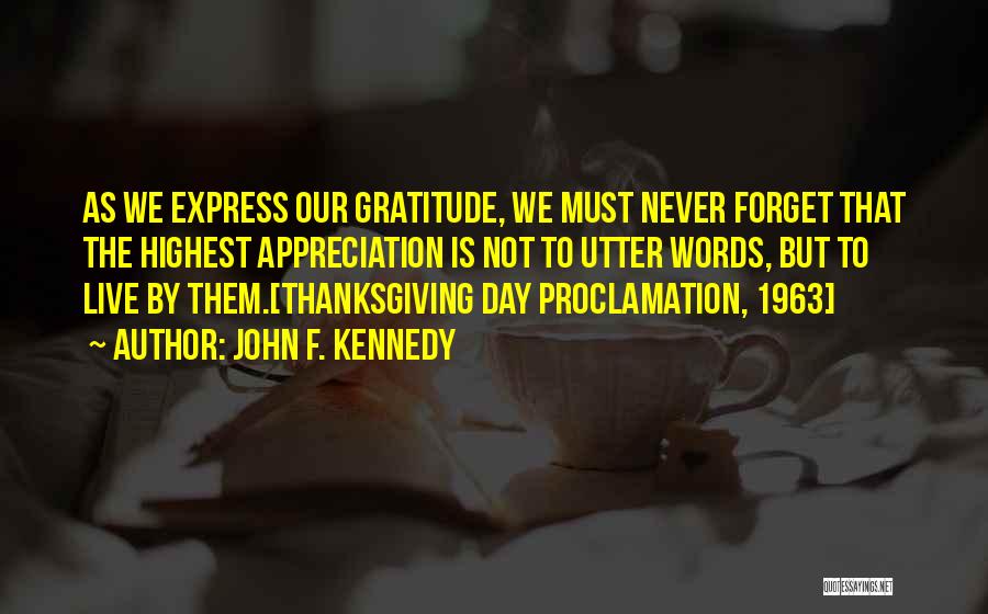John F. Kennedy Quotes: As We Express Our Gratitude, We Must Never Forget That The Highest Appreciation Is Not To Utter Words, But To
