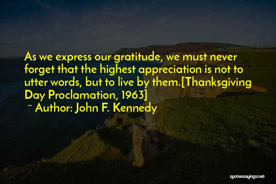 John F. Kennedy Quotes: As We Express Our Gratitude, We Must Never Forget That The Highest Appreciation Is Not To Utter Words, But To