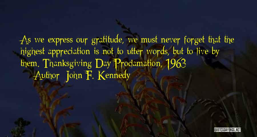 John F. Kennedy Quotes: As We Express Our Gratitude, We Must Never Forget That The Highest Appreciation Is Not To Utter Words, But To