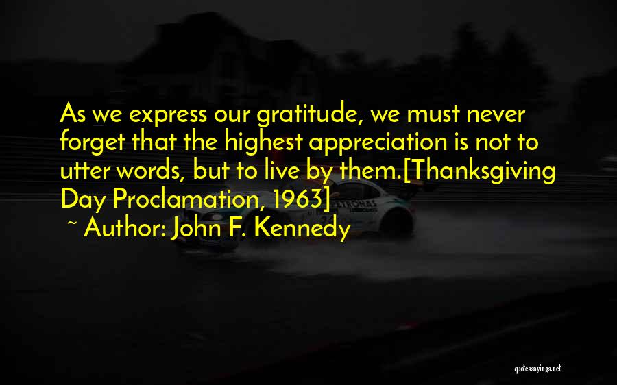 John F. Kennedy Quotes: As We Express Our Gratitude, We Must Never Forget That The Highest Appreciation Is Not To Utter Words, But To