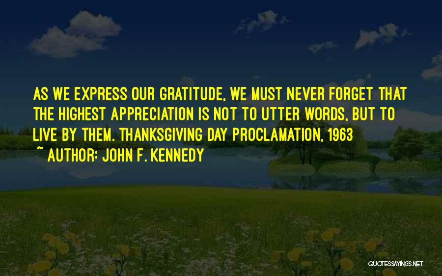 John F. Kennedy Quotes: As We Express Our Gratitude, We Must Never Forget That The Highest Appreciation Is Not To Utter Words, But To