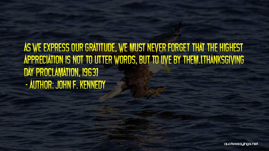 John F. Kennedy Quotes: As We Express Our Gratitude, We Must Never Forget That The Highest Appreciation Is Not To Utter Words, But To