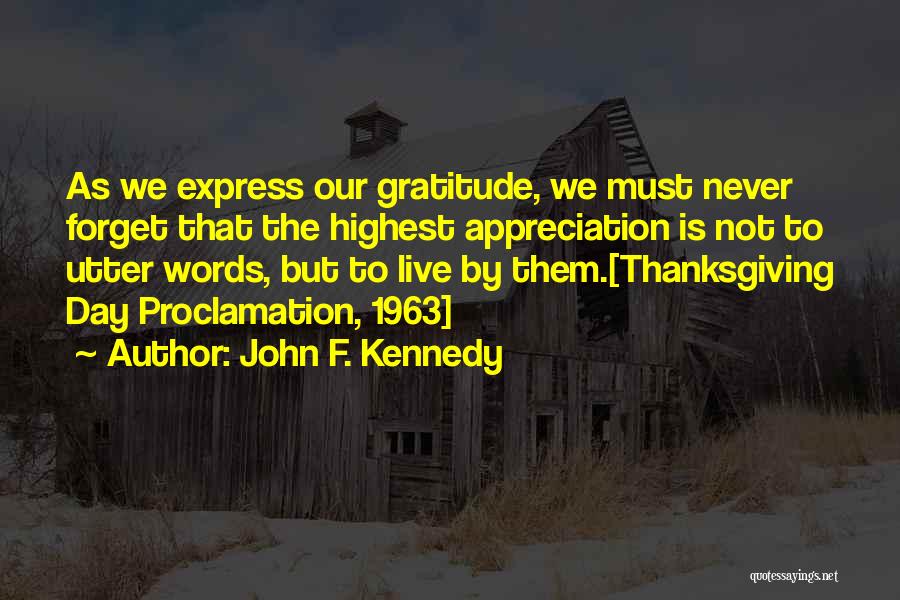 John F. Kennedy Quotes: As We Express Our Gratitude, We Must Never Forget That The Highest Appreciation Is Not To Utter Words, But To