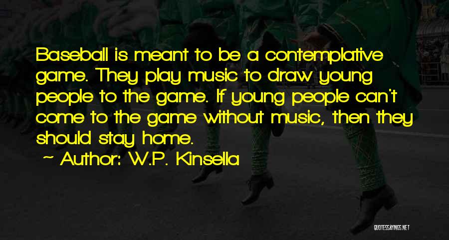 W.P. Kinsella Quotes: Baseball Is Meant To Be A Contemplative Game. They Play Music To Draw Young People To The Game. If Young