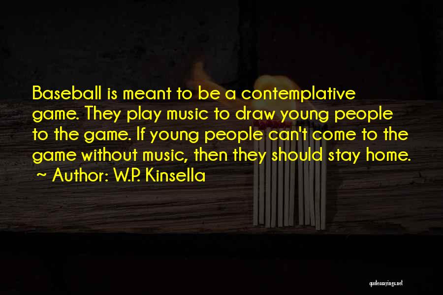 W.P. Kinsella Quotes: Baseball Is Meant To Be A Contemplative Game. They Play Music To Draw Young People To The Game. If Young
