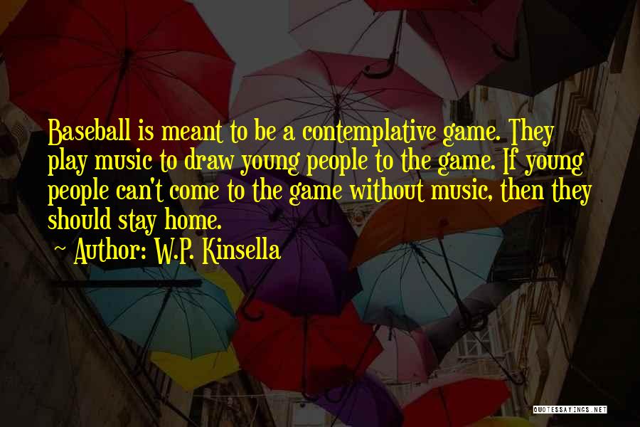 W.P. Kinsella Quotes: Baseball Is Meant To Be A Contemplative Game. They Play Music To Draw Young People To The Game. If Young