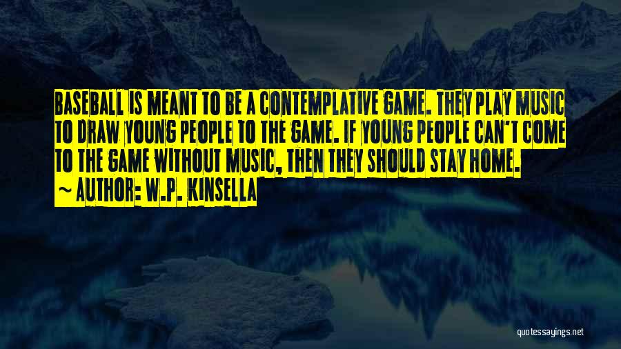 W.P. Kinsella Quotes: Baseball Is Meant To Be A Contemplative Game. They Play Music To Draw Young People To The Game. If Young