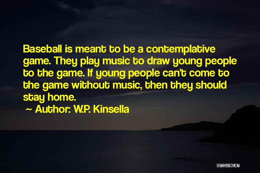 W.P. Kinsella Quotes: Baseball Is Meant To Be A Contemplative Game. They Play Music To Draw Young People To The Game. If Young