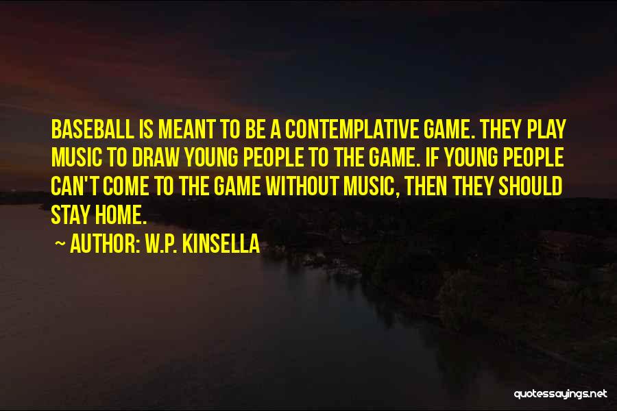 W.P. Kinsella Quotes: Baseball Is Meant To Be A Contemplative Game. They Play Music To Draw Young People To The Game. If Young