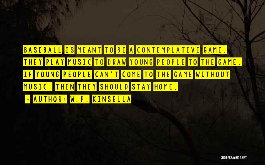 W.P. Kinsella Quotes: Baseball Is Meant To Be A Contemplative Game. They Play Music To Draw Young People To The Game. If Young