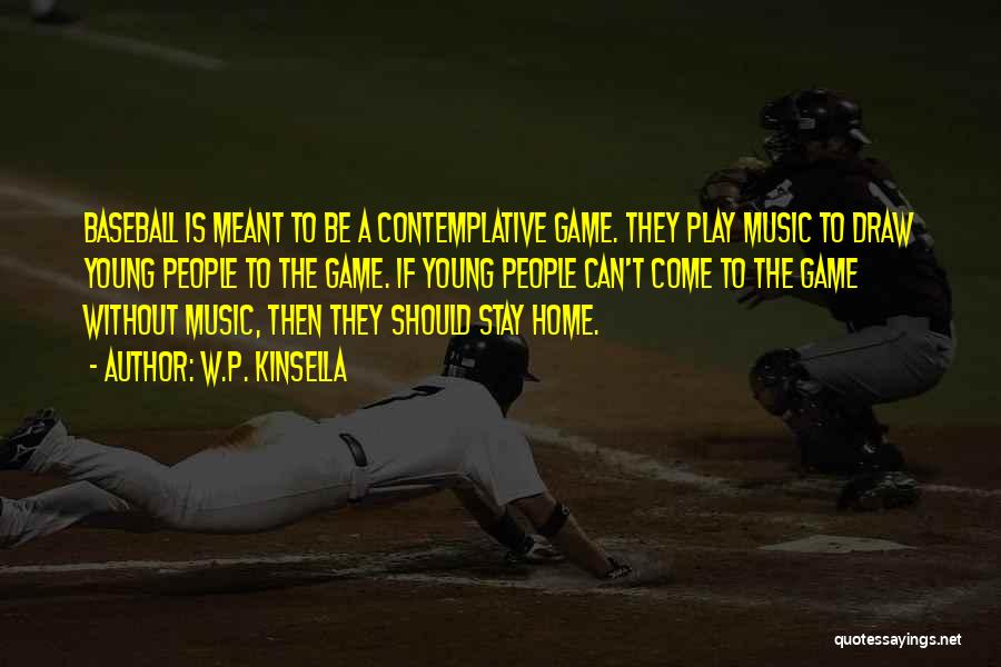 W.P. Kinsella Quotes: Baseball Is Meant To Be A Contemplative Game. They Play Music To Draw Young People To The Game. If Young