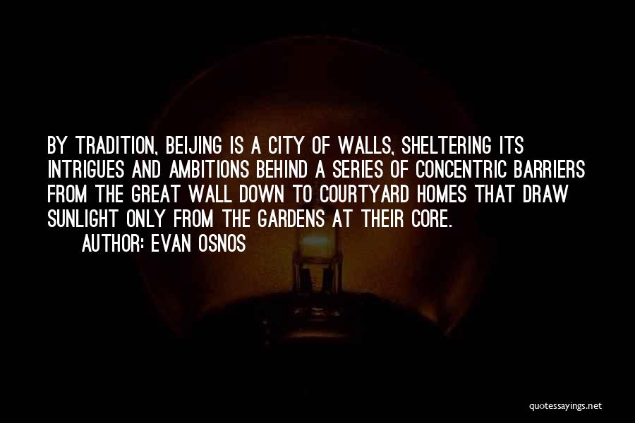 Evan Osnos Quotes: By Tradition, Beijing Is A City Of Walls, Sheltering Its Intrigues And Ambitions Behind A Series Of Concentric Barriers From