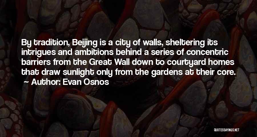 Evan Osnos Quotes: By Tradition, Beijing Is A City Of Walls, Sheltering Its Intrigues And Ambitions Behind A Series Of Concentric Barriers From