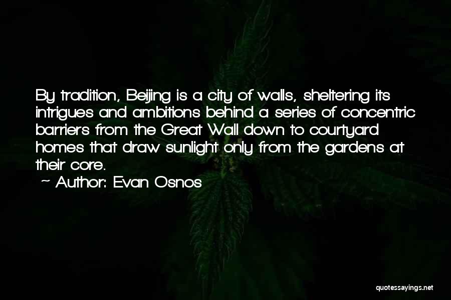 Evan Osnos Quotes: By Tradition, Beijing Is A City Of Walls, Sheltering Its Intrigues And Ambitions Behind A Series Of Concentric Barriers From