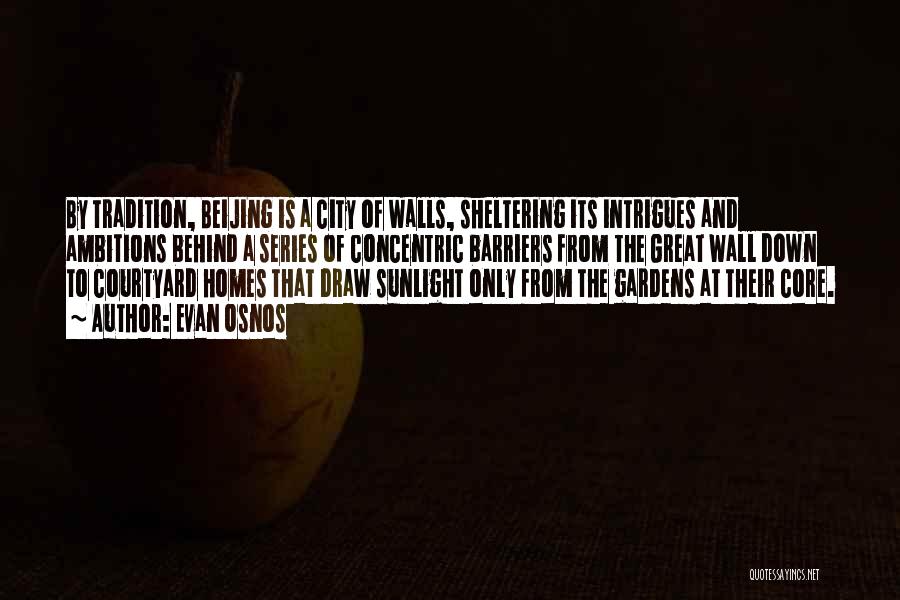 Evan Osnos Quotes: By Tradition, Beijing Is A City Of Walls, Sheltering Its Intrigues And Ambitions Behind A Series Of Concentric Barriers From