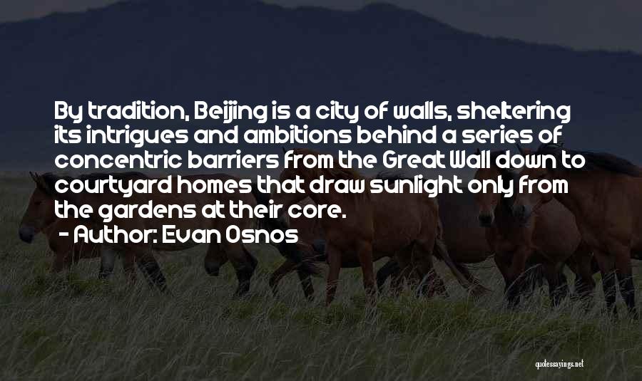 Evan Osnos Quotes: By Tradition, Beijing Is A City Of Walls, Sheltering Its Intrigues And Ambitions Behind A Series Of Concentric Barriers From