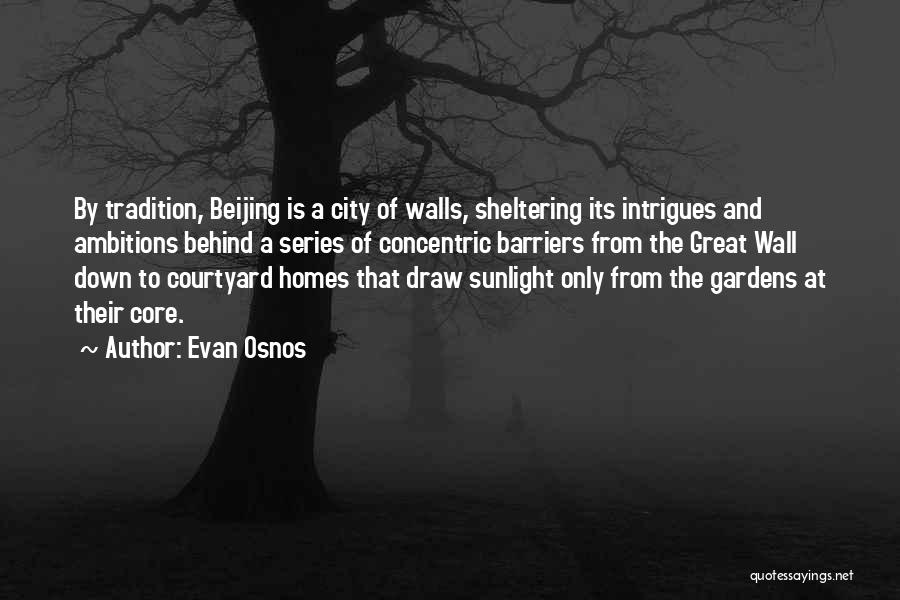 Evan Osnos Quotes: By Tradition, Beijing Is A City Of Walls, Sheltering Its Intrigues And Ambitions Behind A Series Of Concentric Barriers From