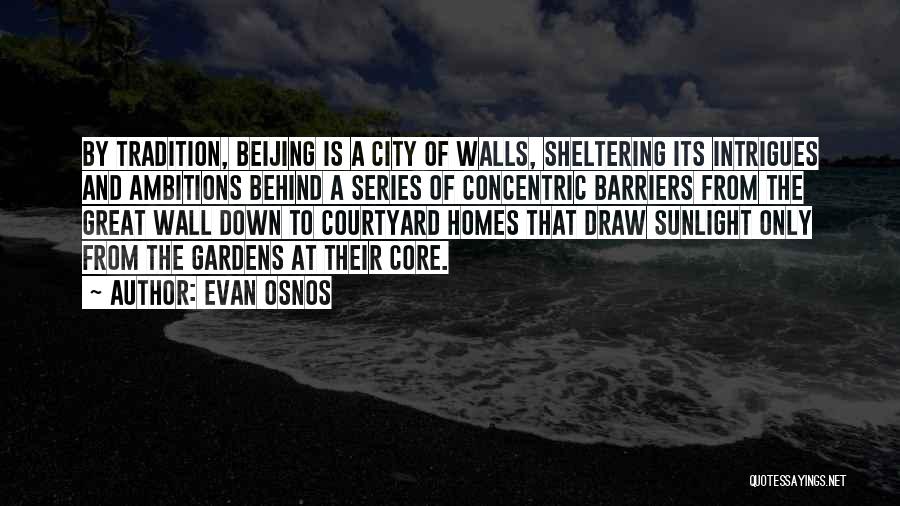 Evan Osnos Quotes: By Tradition, Beijing Is A City Of Walls, Sheltering Its Intrigues And Ambitions Behind A Series Of Concentric Barriers From