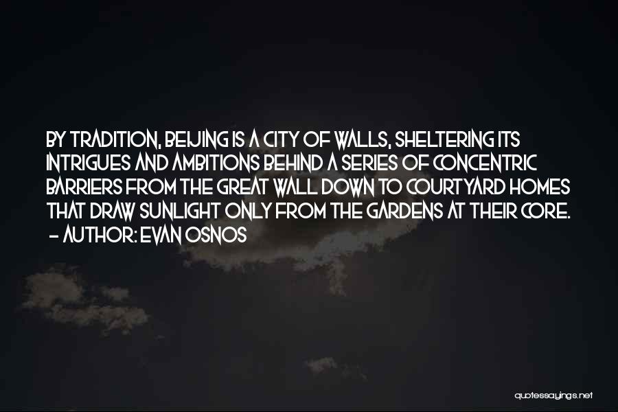 Evan Osnos Quotes: By Tradition, Beijing Is A City Of Walls, Sheltering Its Intrigues And Ambitions Behind A Series Of Concentric Barriers From