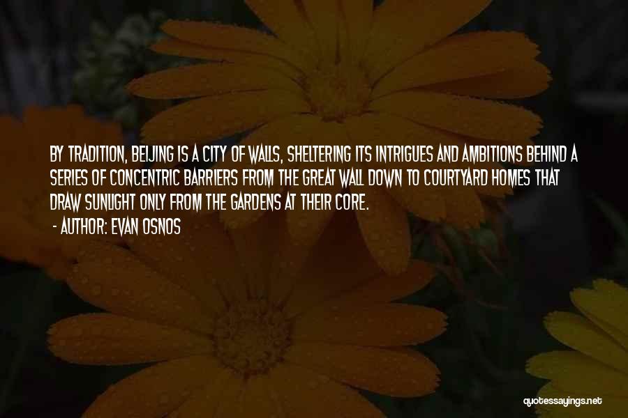 Evan Osnos Quotes: By Tradition, Beijing Is A City Of Walls, Sheltering Its Intrigues And Ambitions Behind A Series Of Concentric Barriers From