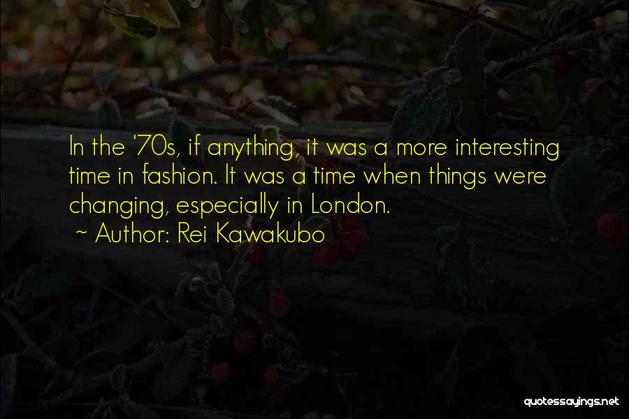 Rei Kawakubo Quotes: In The '70s, If Anything, It Was A More Interesting Time In Fashion. It Was A Time When Things Were