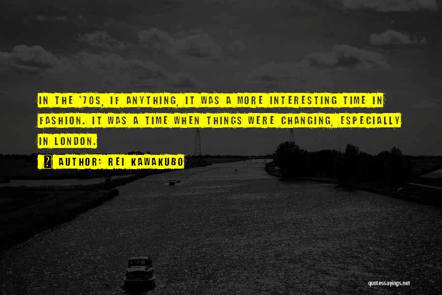 Rei Kawakubo Quotes: In The '70s, If Anything, It Was A More Interesting Time In Fashion. It Was A Time When Things Were