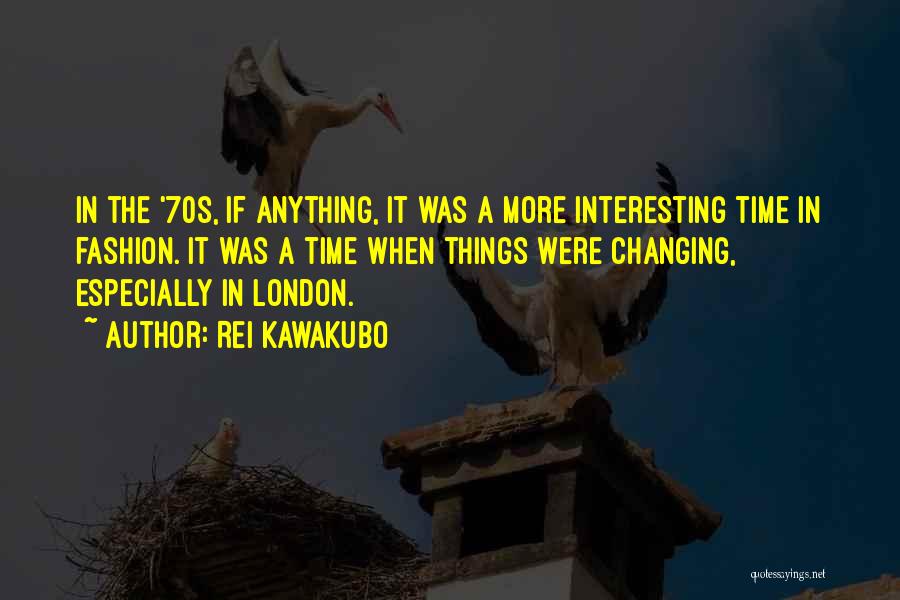 Rei Kawakubo Quotes: In The '70s, If Anything, It Was A More Interesting Time In Fashion. It Was A Time When Things Were