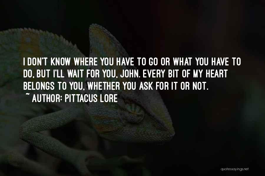 Pittacus Lore Quotes: I Don't Know Where You Have To Go Or What You Have To Do, But I'll Wait For You, John.
