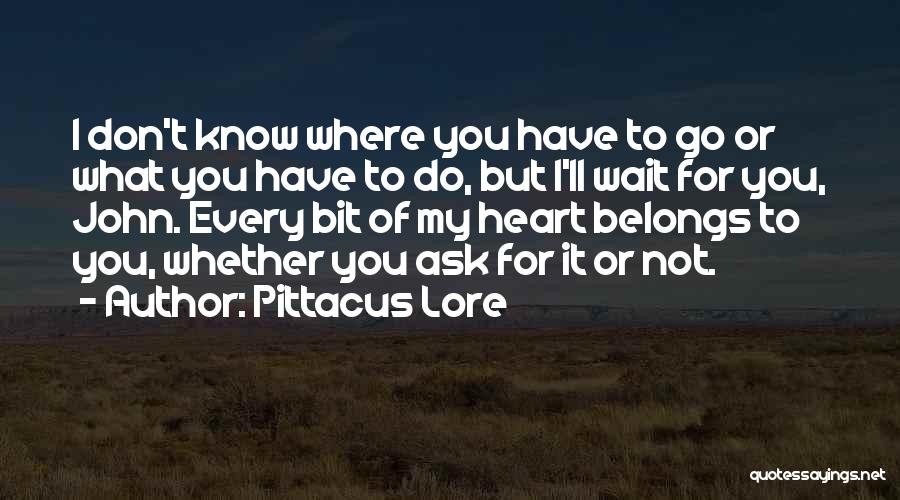 Pittacus Lore Quotes: I Don't Know Where You Have To Go Or What You Have To Do, But I'll Wait For You, John.