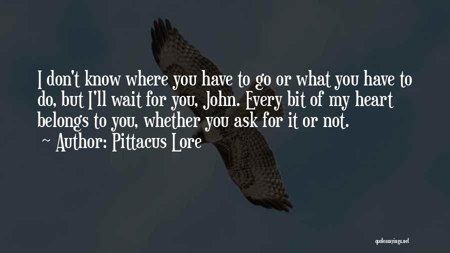 Pittacus Lore Quotes: I Don't Know Where You Have To Go Or What You Have To Do, But I'll Wait For You, John.