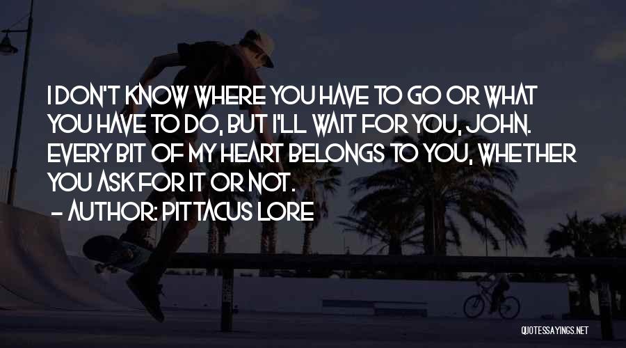 Pittacus Lore Quotes: I Don't Know Where You Have To Go Or What You Have To Do, But I'll Wait For You, John.