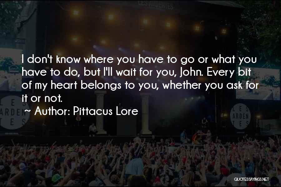 Pittacus Lore Quotes: I Don't Know Where You Have To Go Or What You Have To Do, But I'll Wait For You, John.