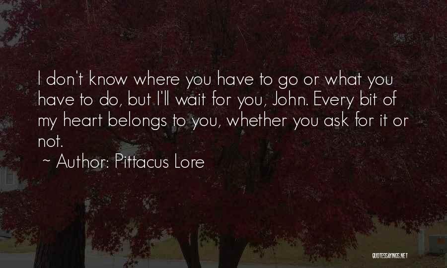 Pittacus Lore Quotes: I Don't Know Where You Have To Go Or What You Have To Do, But I'll Wait For You, John.