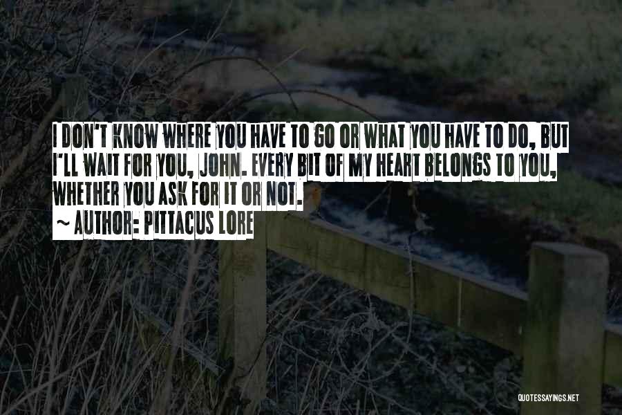 Pittacus Lore Quotes: I Don't Know Where You Have To Go Or What You Have To Do, But I'll Wait For You, John.