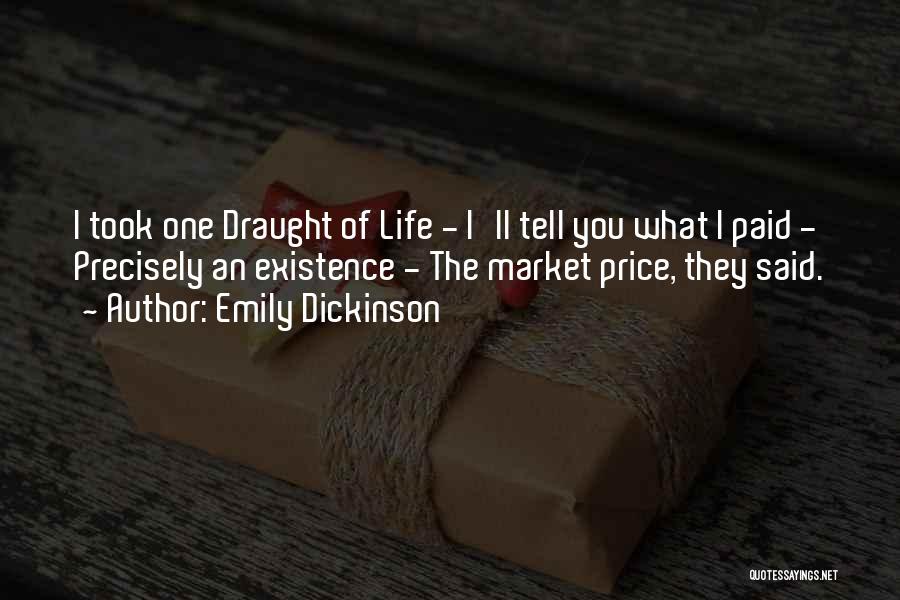 Emily Dickinson Quotes: I Took One Draught Of Life - I'll Tell You What I Paid - Precisely An Existence - The Market