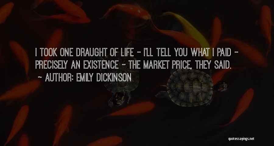 Emily Dickinson Quotes: I Took One Draught Of Life - I'll Tell You What I Paid - Precisely An Existence - The Market