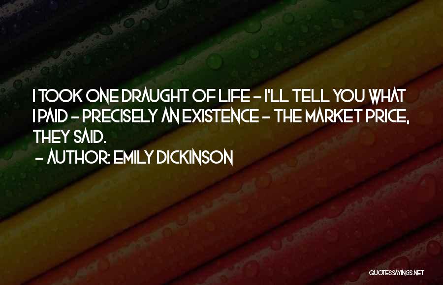 Emily Dickinson Quotes: I Took One Draught Of Life - I'll Tell You What I Paid - Precisely An Existence - The Market