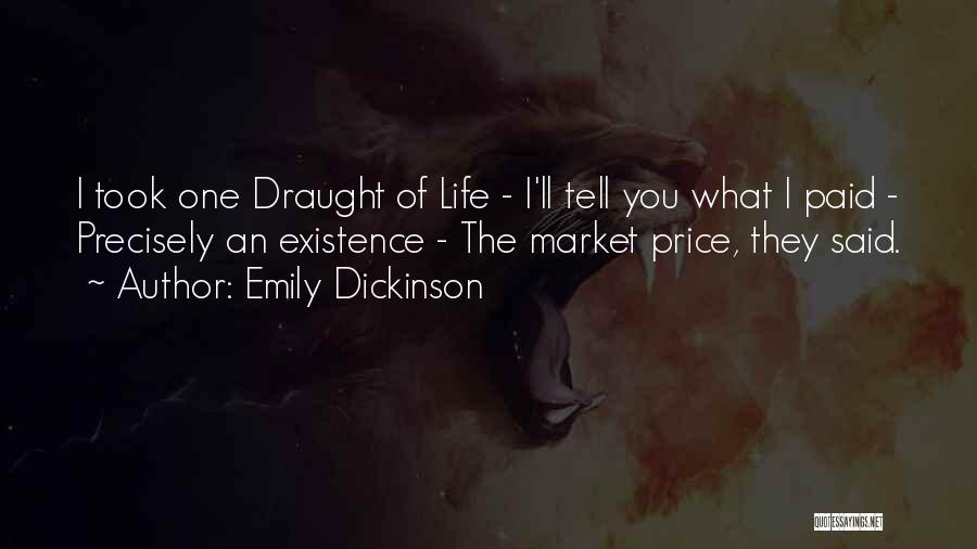 Emily Dickinson Quotes: I Took One Draught Of Life - I'll Tell You What I Paid - Precisely An Existence - The Market