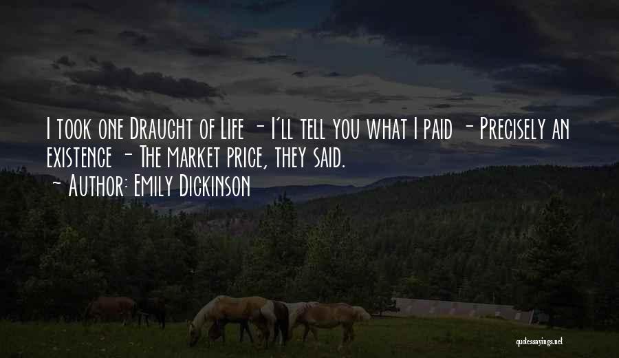 Emily Dickinson Quotes: I Took One Draught Of Life - I'll Tell You What I Paid - Precisely An Existence - The Market