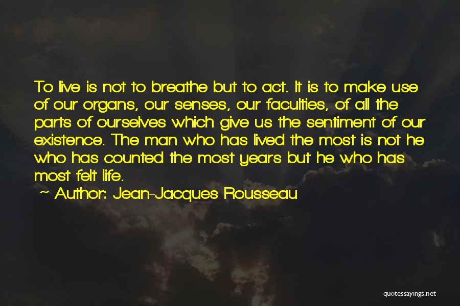 Jean-Jacques Rousseau Quotes: To Live Is Not To Breathe But To Act. It Is To Make Use Of Our Organs, Our Senses, Our