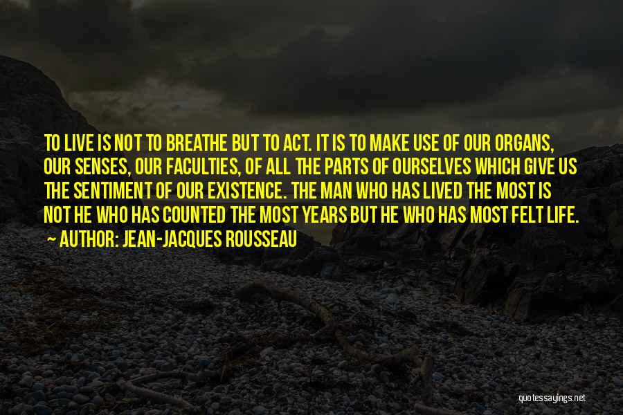 Jean-Jacques Rousseau Quotes: To Live Is Not To Breathe But To Act. It Is To Make Use Of Our Organs, Our Senses, Our