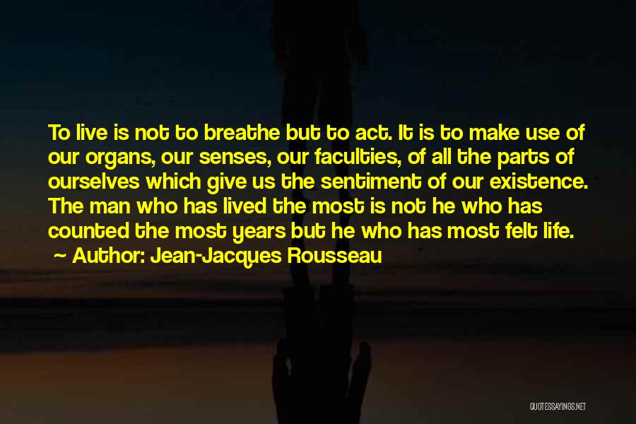 Jean-Jacques Rousseau Quotes: To Live Is Not To Breathe But To Act. It Is To Make Use Of Our Organs, Our Senses, Our