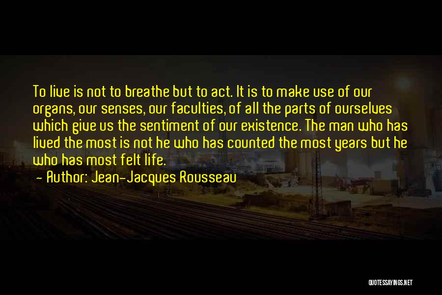 Jean-Jacques Rousseau Quotes: To Live Is Not To Breathe But To Act. It Is To Make Use Of Our Organs, Our Senses, Our