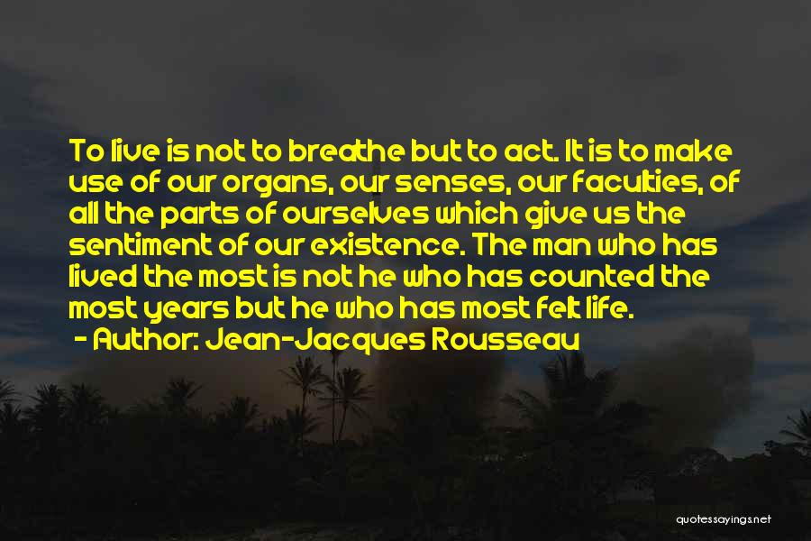Jean-Jacques Rousseau Quotes: To Live Is Not To Breathe But To Act. It Is To Make Use Of Our Organs, Our Senses, Our