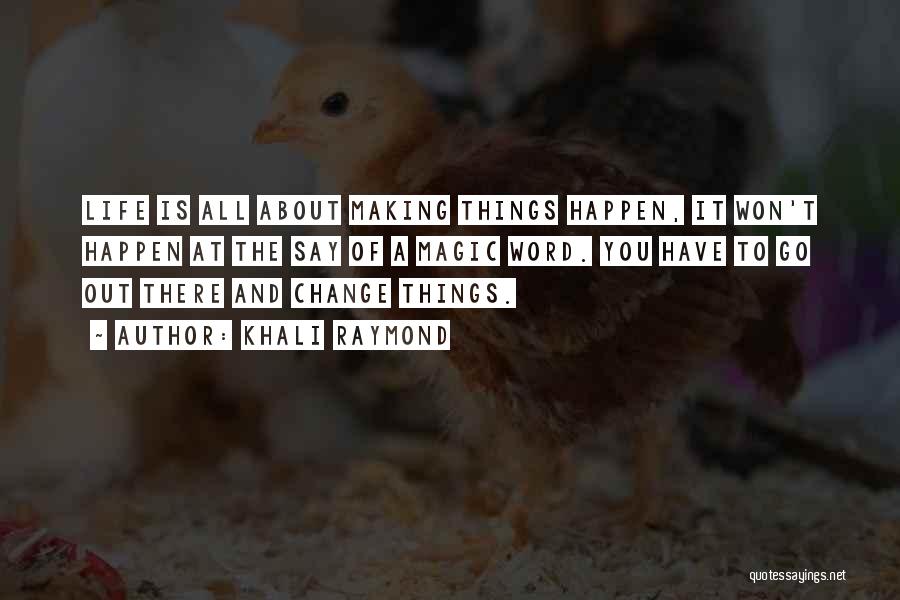 Khali Raymond Quotes: Life Is All About Making Things Happen, It Won't Happen At The Say Of A Magic Word. You Have To