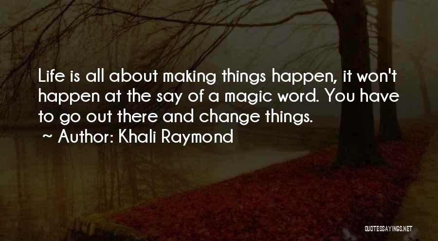 Khali Raymond Quotes: Life Is All About Making Things Happen, It Won't Happen At The Say Of A Magic Word. You Have To