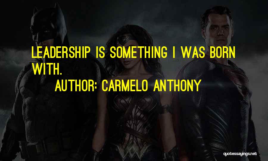 Carmelo Anthony Quotes: Leadership Is Something I Was Born With.